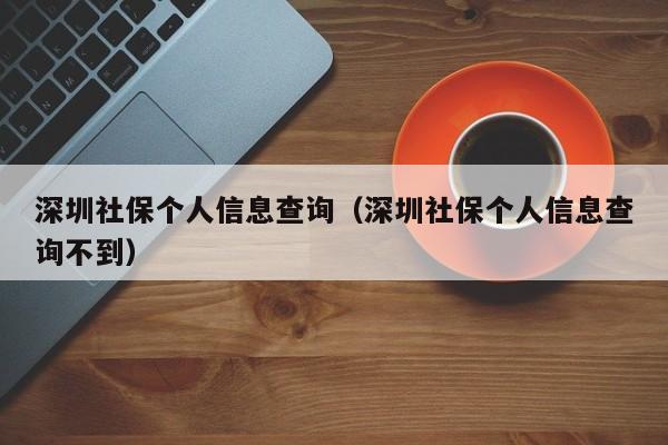 深圳社保个人信息查询（深圳社保个人信息查询不到）