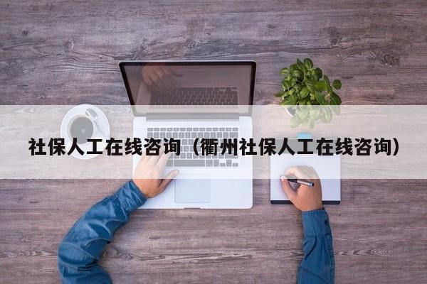 社保人工在线咨询（衢州社保人工在线咨询）