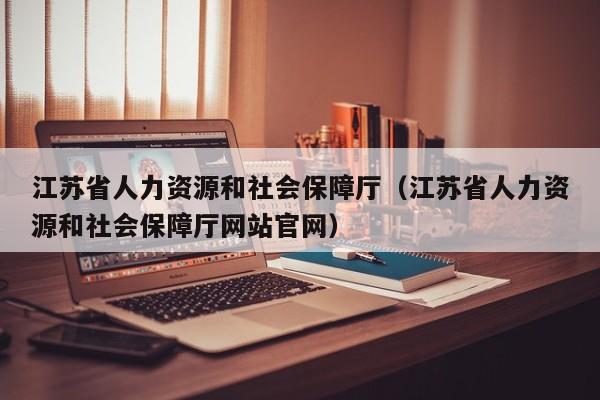 江苏省人力资源和社会保障厅（江苏省人力资源和社会保障厅网站官网）