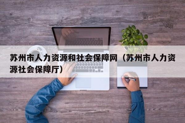 苏州市人力资源和社会保障网（苏州市人力资源社会保障厅）