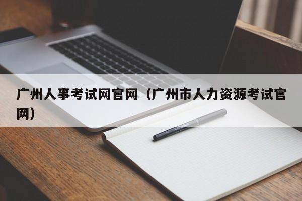 广州人事考试网官网（广州市人力资源考试官网）