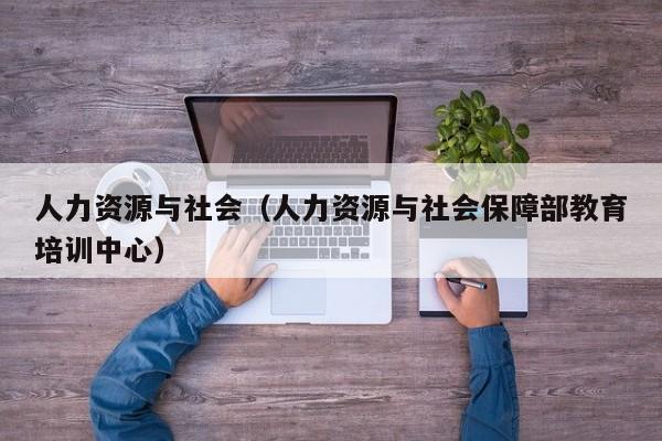 人力资源与社会（人力资源与社会保障部教育培训中心）