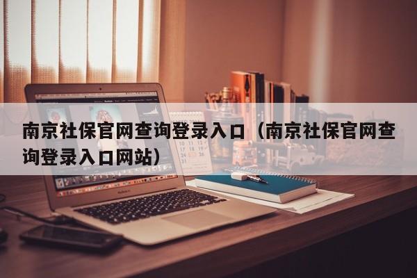 南京社保官网查询登录入口（南京社保官网查询登录入口网站）