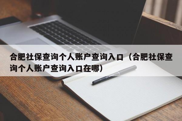 合肥社保查询个人账户查询入口（合肥社保查询个人账户查询入口在哪）