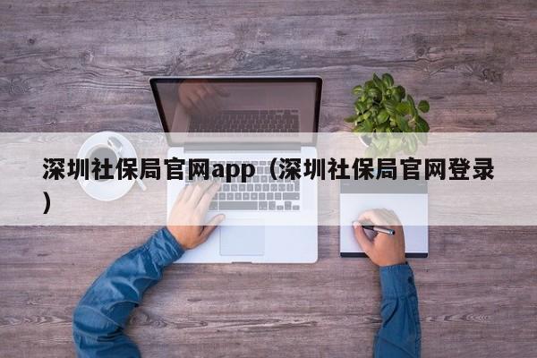 深圳社保局官网app（深圳社保局官网登录）