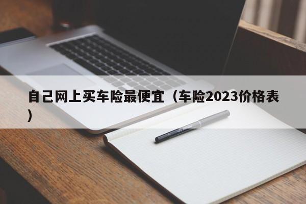 自己网上买车险最便宜（车险2023价格表）