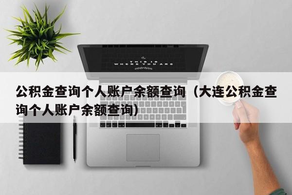 公积金查询个人账户余额查询（大连公积金查询个人账户余额查询）