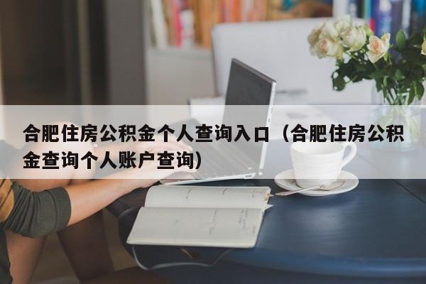 合肥住房公积金个人查询入口（合肥住房公积金查询个人账户查询）