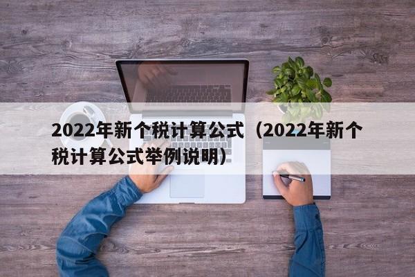 2022年新个税计算公式（2022年新个税计算公式举例说明）