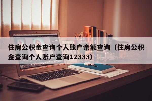 住房公积金查询个人账户余额查询（住房公积金查询个人账户查询12333）