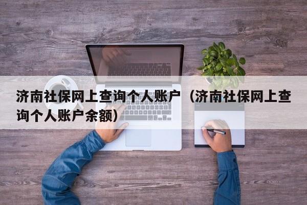 济南社保网上查询个人账户（济南社保网上查询个人账户余额）