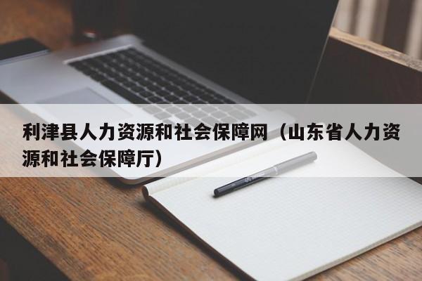 利津县人力资源和社会保障网（山东省人力资源和社会保障厅）