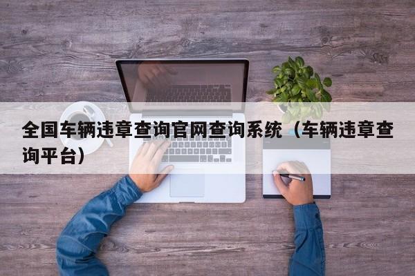 全国车辆违章查询官网查询系统（车辆违章查询平台）