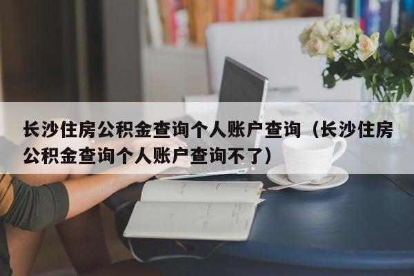 长沙住房公积金查询个人账户查询（长沙住房公积金查询个人账户查询不了）