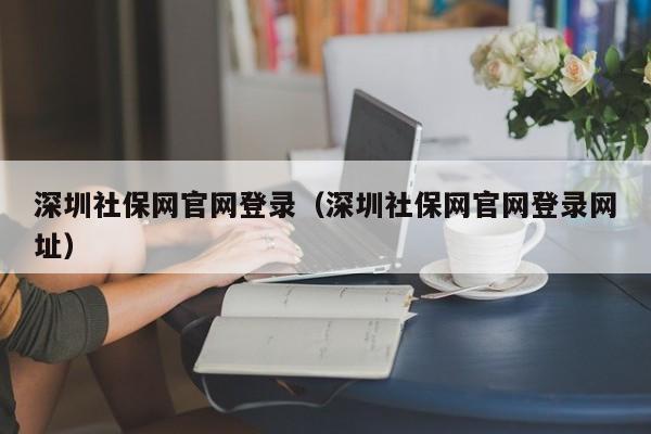 深圳社保网官网登录（深圳社保网官网登录网址）