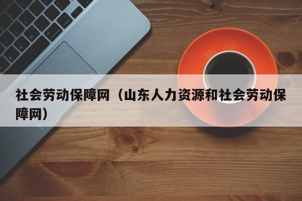 社会劳动保障网（山东人力资源和社会劳动保障网）