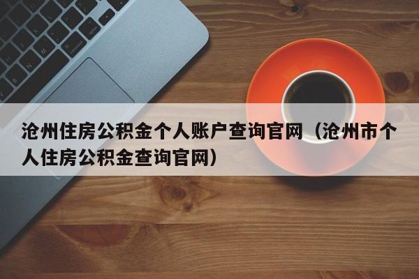 沧州住房公积金个人账户查询官网（沧州市个人住房公积金查询官网）