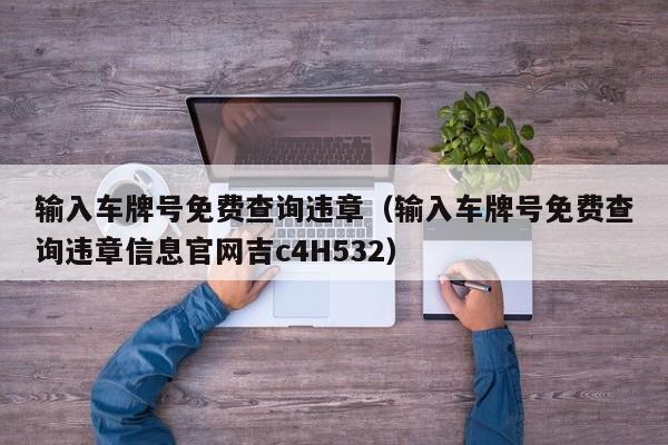 输入车牌号免费查询违章（输入车牌号免费查询违章信息官网吉c4H532）