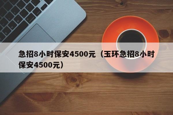 急招8小时保安4500元（玉环急招8小时保安4500元）