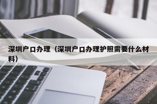 深圳户口办理（深圳户口办理护照需要什么材料）