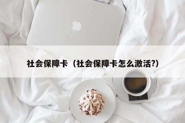 社会保障卡（社会保障卡怎么激活?）