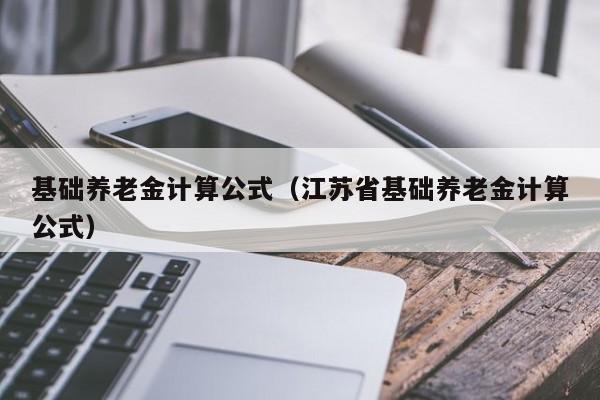 基础养老金计算公式（江苏省基础养老金计算公式）