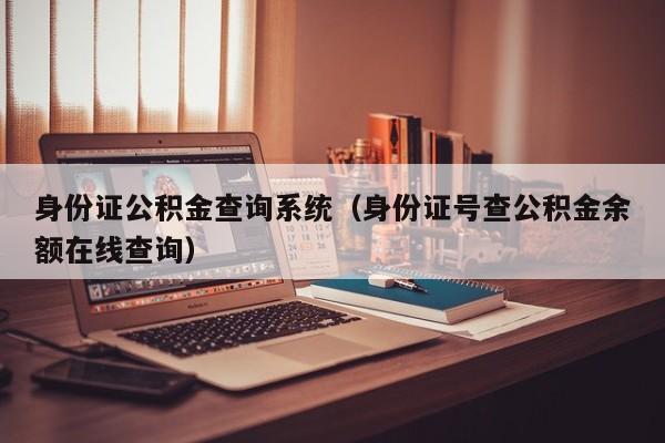 身份证公积金查询系统（身份证号查公积金余额在线查询）