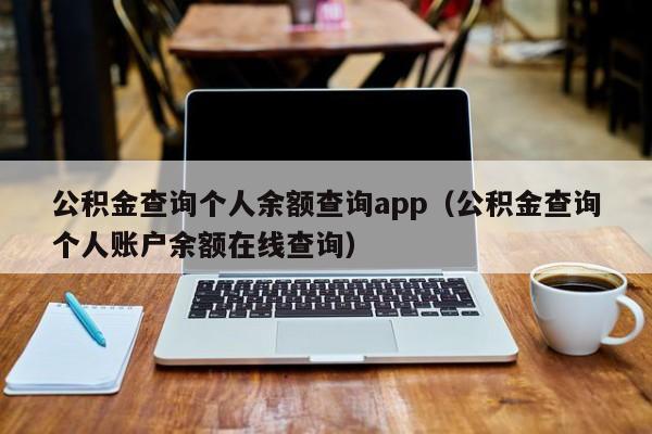 公积金查询个人余额查询app（公积金查询个人账户余额在线查询）