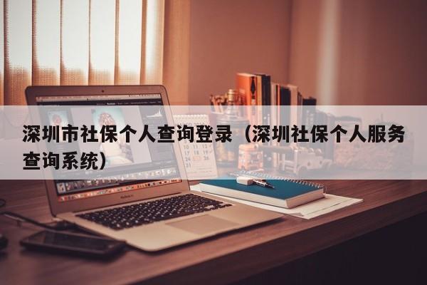 深圳市社保个人查询登录（深圳社保个人服务查询系统）