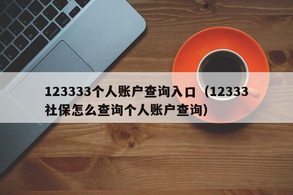 123333个人账户查询入口（12333社保怎么查询个人账户查询）