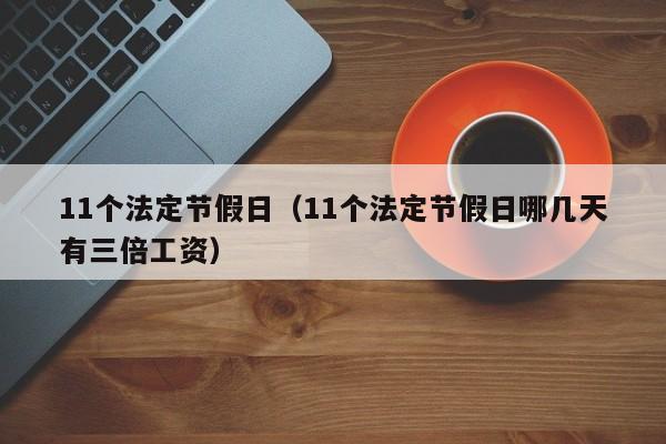 11个法定节假日（11个法定节假日哪几天有三倍工资）