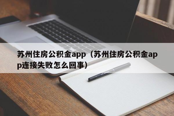 苏州住房公积金app（苏州住房公积金app连接失败怎么回事）