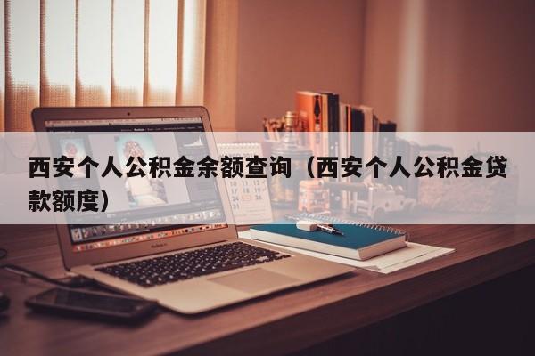 西安个人公积金余额查询（西安个人公积金贷款额度）