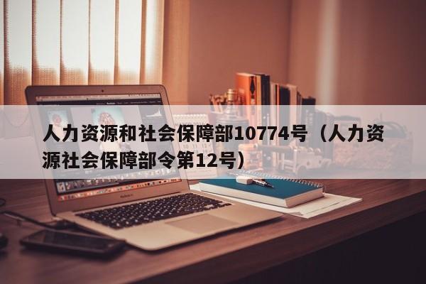 人力资源和社会保障部10774号（人力资源社会保障部令第12号）