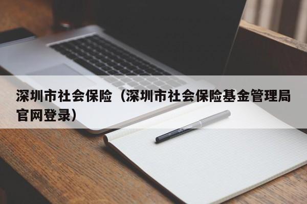 深圳市社会保险（深圳市社会保险基金管理局官网登录）