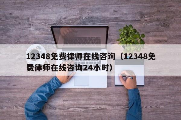 12348免费律师在线咨询（12348免费律师在线咨询24小时）