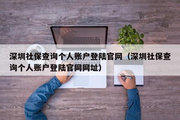 深圳社保查询个人账户登陆官网（深圳社保查询个人账户登陆官网网址）