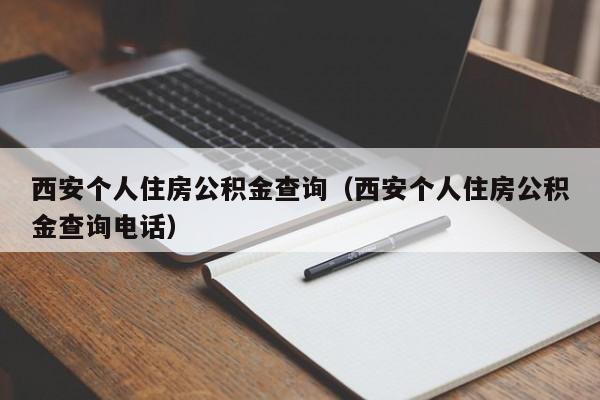 西安个人住房公积金查询（西安个人住房公积金查询电话）