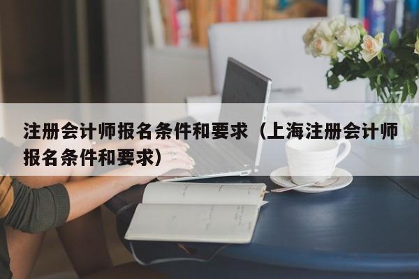 注册会计师报名条件和要求（上海注册会计师报名条件和要求）