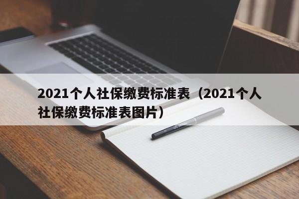 2021个人社保缴费标准表（2021个人社保缴费标准表图片）