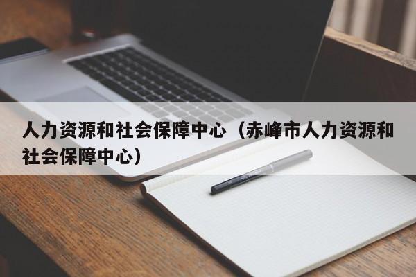 人力资源和社会保障中心（赤峰市人力资源和社会保障中心）