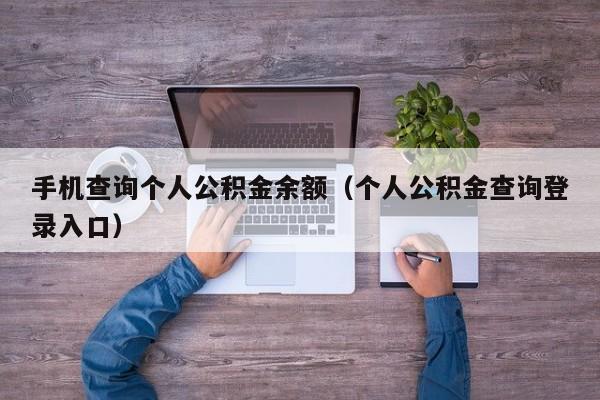 手机查询个人公积金余额（个人公积金查询登录入口）