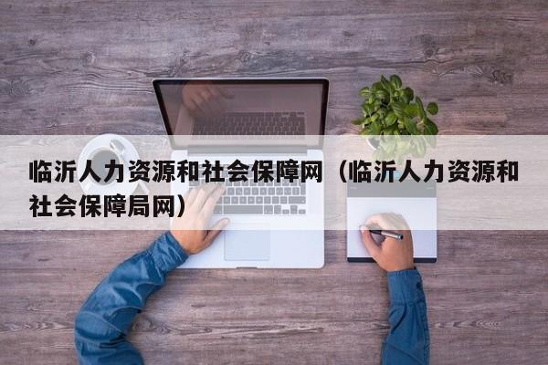 临沂人力资源和社会保障网（临沂人力资源和社会保障局网）