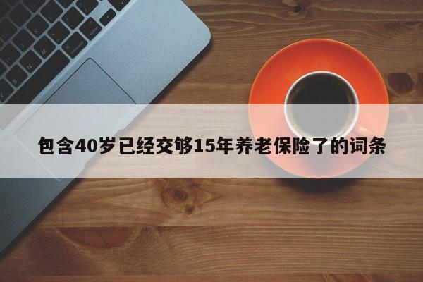 包含40岁已经交够15年养老保险了的词条