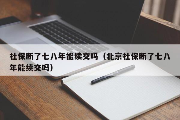 社保断了七八年能续交吗（北京社保断了七八年能续交吗）