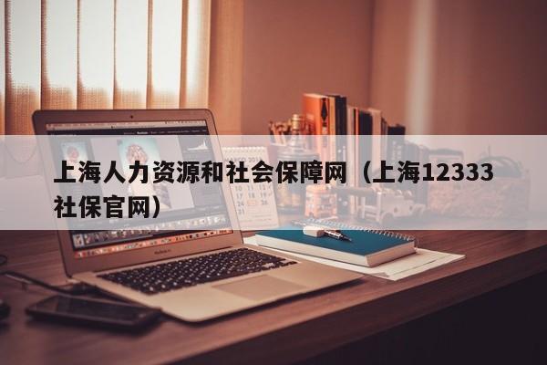 上海人力资源和社会保障网（上海12333社保官网）