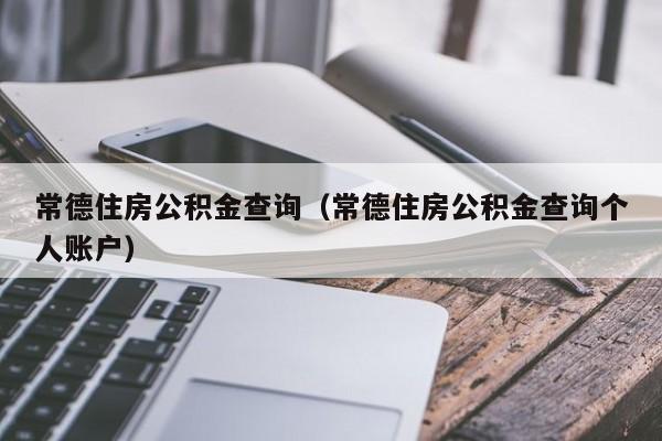 常德住房公积金查询（常德住房公积金查询个人账户）