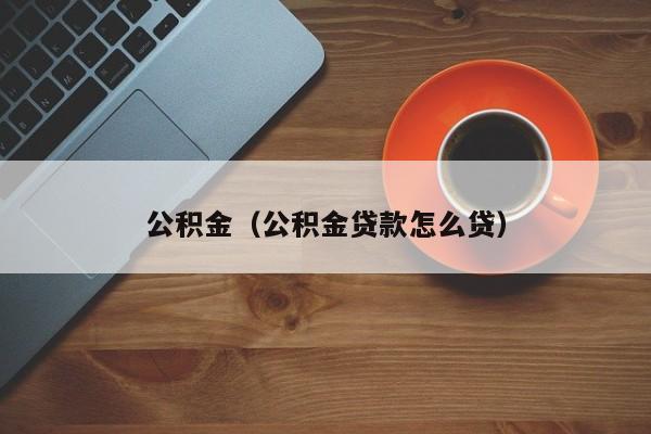 公积金（公积金贷款怎么贷）