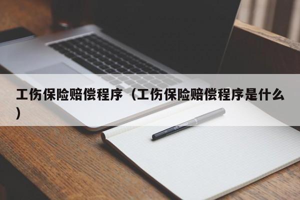 工伤保险赔偿程序（工伤保险赔偿程序是什么）