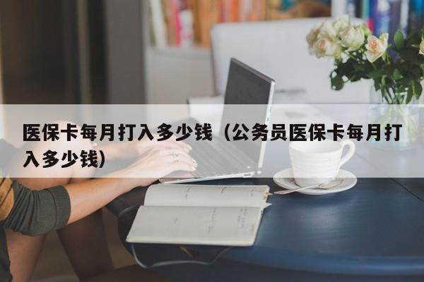 医保卡每月打入多少钱（公务员医保卡每月打入多少钱）